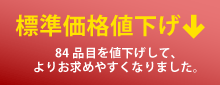 標準価格値下げ 84品目を値下げして、よりお求めやすくなりました。