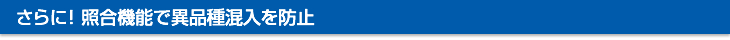 さらに！ 照合機能で異品種混入を防止