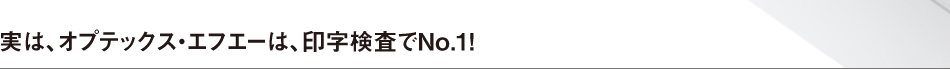 実は、オプテックス・エフエーは、印字検査でNo.1！