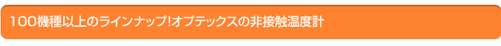 100機種以上のラインナップ！ オプテックスの非接触温度計