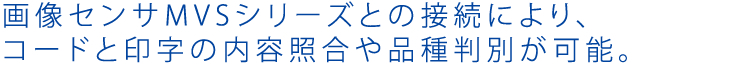 画像センサMVSシリーズとの接続により、コードと印字の内容照合や品種判別が可能。