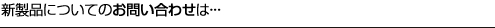 新製品についてのお問い合わせは・・・