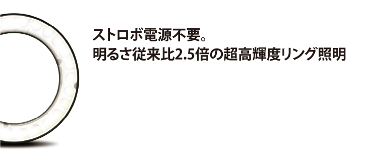 ストロボ電源不要。明るさ従来比2.5倍の超高輝度リング照明