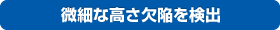 微細な高さ欠陥を検出
