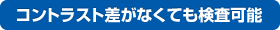 コントラスト差がなくても検査可能