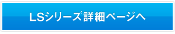 LSシリーズ詳細ページへ