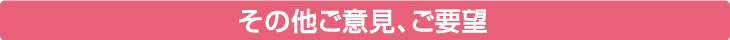 その他ご意見、ご要望