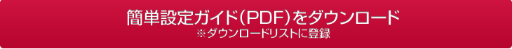 簡単設定ガイド（PDF）をダウンロード※ダウンロードリストに登録
